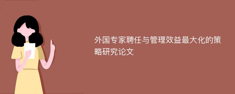 外国专家聘任与管理效益最大化的策略研究论文