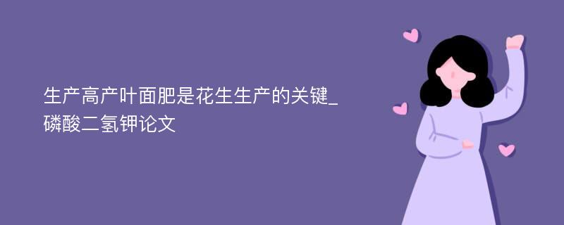 生产高产叶面肥是花生生产的关键_磷酸二氢钾论文