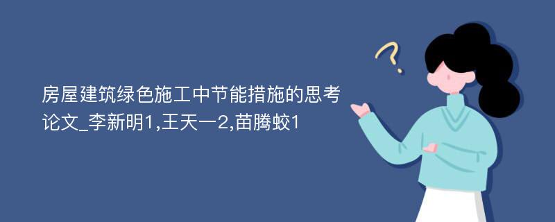 房屋建筑绿色施工中节能措施的思考论文_李新明1,王天一2,苗腾蛟1