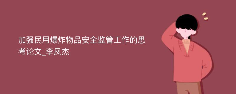 加强民用爆炸物品安全监管工作的思考论文_李凤杰