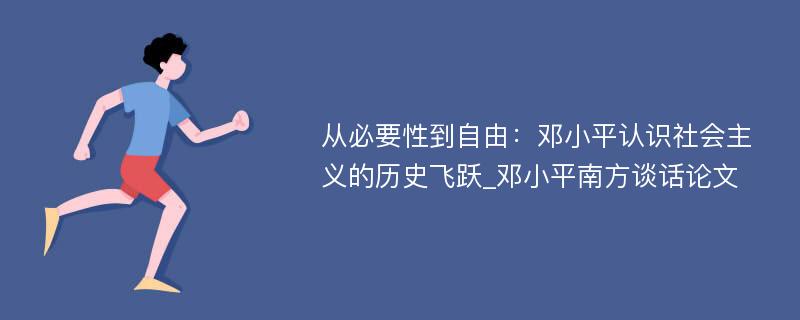 从必要性到自由：邓小平认识社会主义的历史飞跃_邓小平南方谈话论文