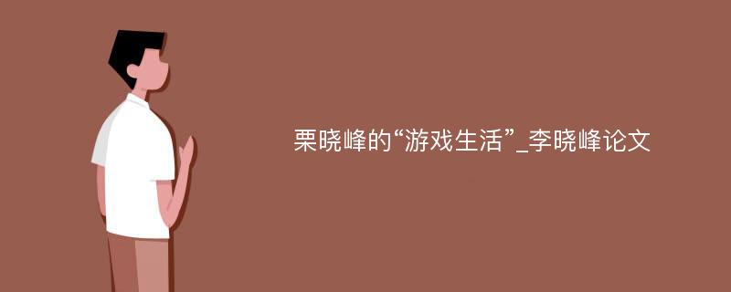 栗晓峰的“游戏生活”_李晓峰论文