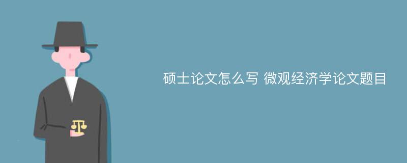 硕士论文怎么写 微观经济学论文题目