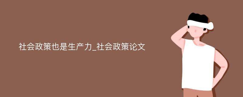 社会政策也是生产力_社会政策论文