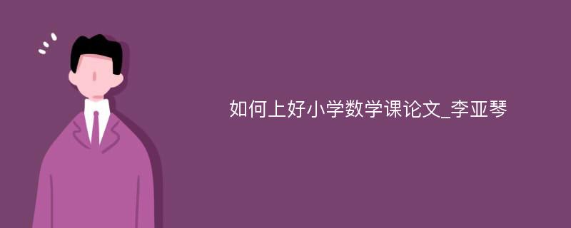 如何上好小学数学课论文_李亚琴