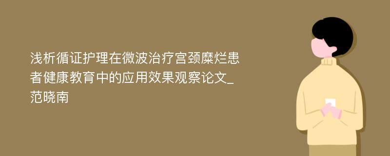 浅析循证护理在微波治疗宫颈糜烂患者健康教育中的应用效果观察论文_范晓南