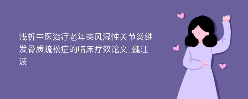 浅析中医治疗老年类风湿性关节炎继发骨质疏松症的临床疗效论文_魏江波