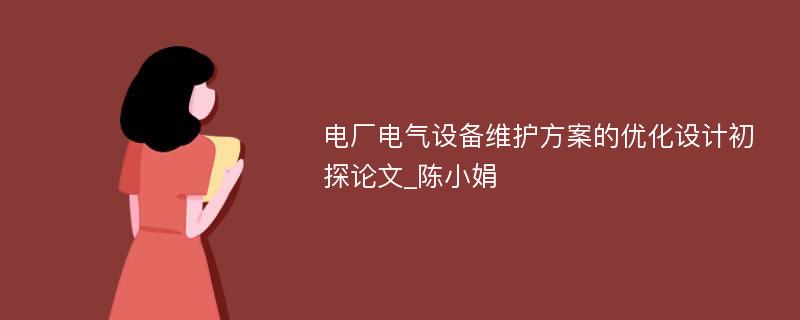 电厂电气设备维护方案的优化设计初探论文_陈小娟