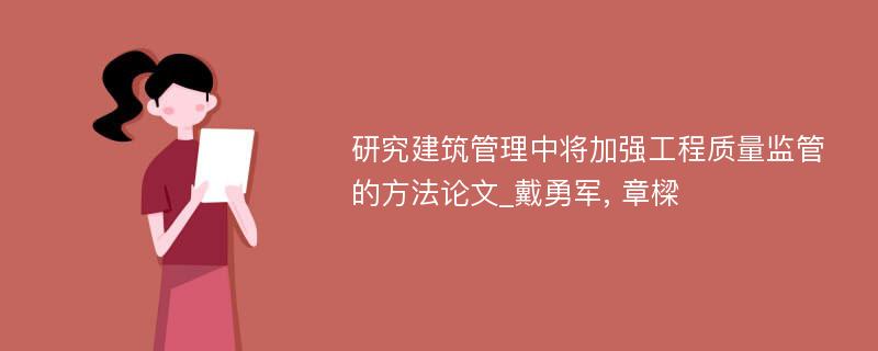 研究建筑管理中将加强工程质量监管的方法论文_戴勇军, 章樑