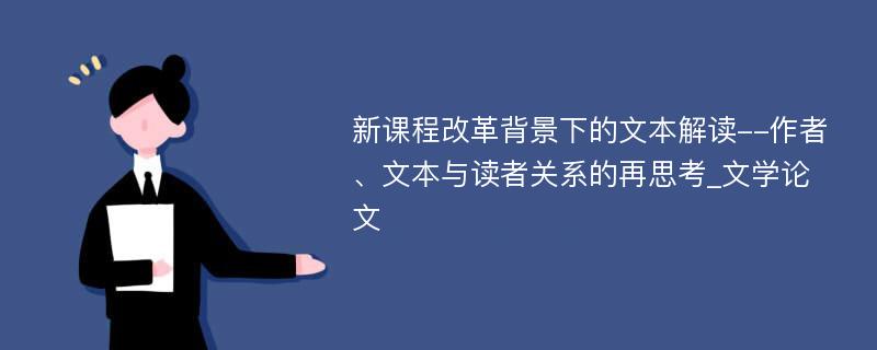 新课程改革背景下的文本解读--作者、文本与读者关系的再思考_文学论文