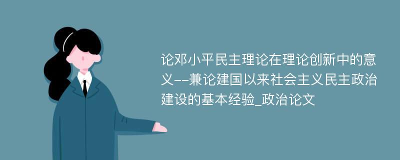 论邓小平民主理论在理论创新中的意义--兼论建国以来社会主义民主政治建设的基本经验_政治论文