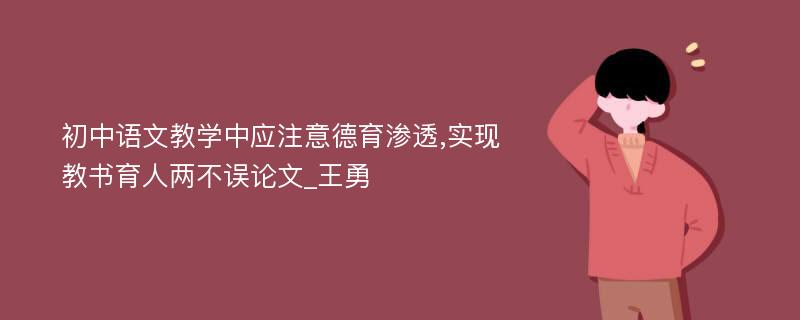 初中语文教学中应注意德育渗透,实现教书育人两不误论文_王勇