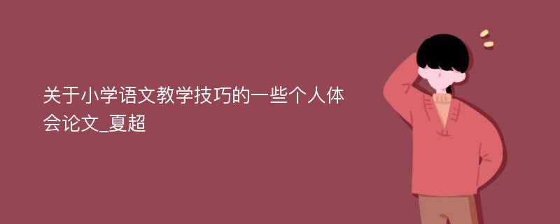 关于小学语文教学技巧的一些个人体会论文_夏超