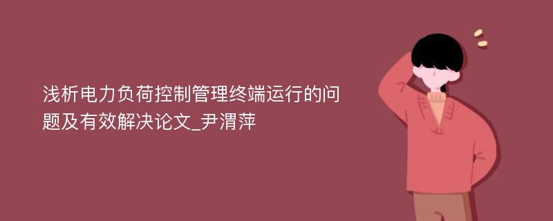 浅析电力负荷控制管理终端运行的问题及有效解决论文_尹渭萍