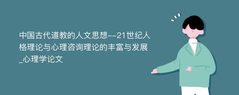 中国古代道教的人文思想--21世纪人格理论与心理咨询理论的丰富与发展_心理学论文