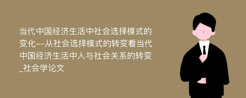 当代中国经济生活中社会选择模式的变化--从社会选择模式的转变看当代中国经济生活中人与社会关系的转变_社会学论文