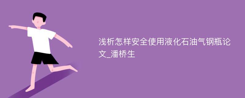 浅析怎样安全使用液化石油气钢瓶论文_潘桥生