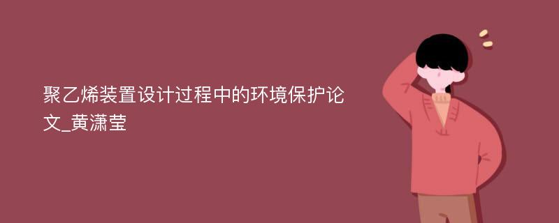 聚乙烯装置设计过程中的环境保护论文_黄潇莹