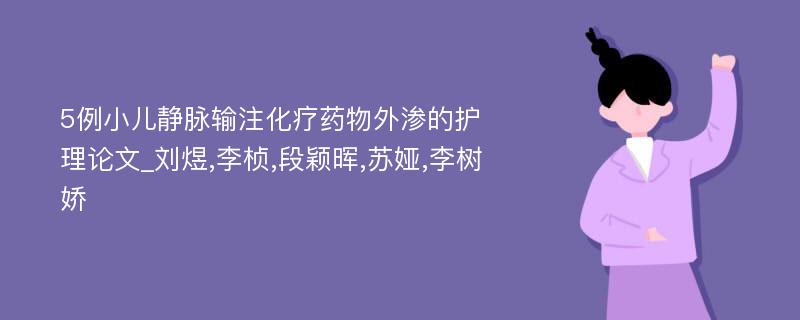 5例小儿静脉输注化疗药物外渗的护理论文_刘煜,李桢,段颖晖,苏娅,李树娇