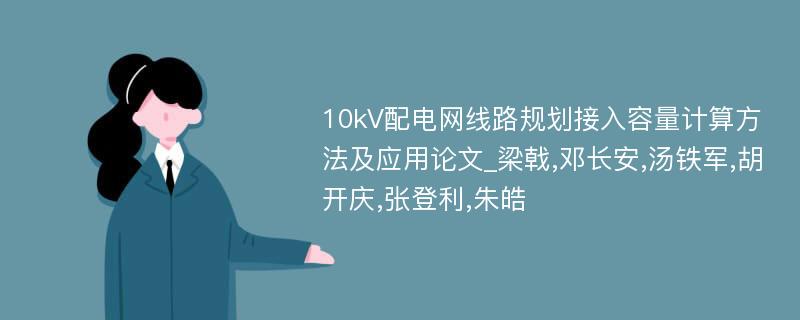 10kV配电网线路规划接入容量计算方法及应用论文_梁戟,邓长安,汤铁军,胡开庆,张登利,朱皓