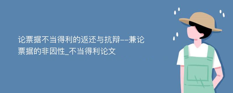 论票据不当得利的返还与抗辩--兼论票据的非因性_不当得利论文