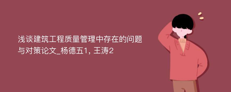 浅谈建筑工程质量管理中存在的问题与对策论文_杨德五1, 王涛2