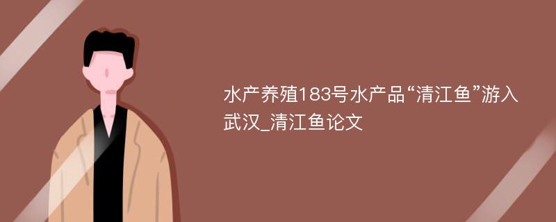 水产养殖183号水产品“清江鱼”游入武汉_清江鱼论文