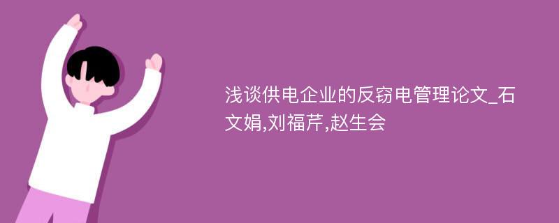 浅谈供电企业的反窃电管理论文_石文娟,刘福芹,赵生会