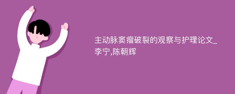 主动脉窦瘤破裂的观察与护理论文_李宁,陈朝辉