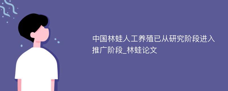 中国林蛙人工养殖已从研究阶段进入推广阶段_林蛙论文