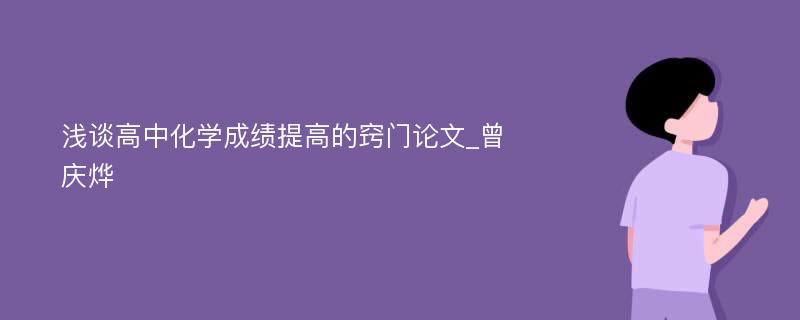 浅谈高中化学成绩提高的窍门论文_曾庆烨 