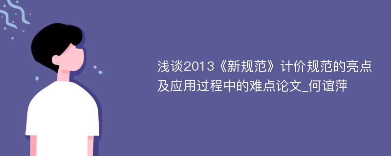 浅谈2013《新规范》计价规范的亮点及应用过程中的难点论文_何谊萍