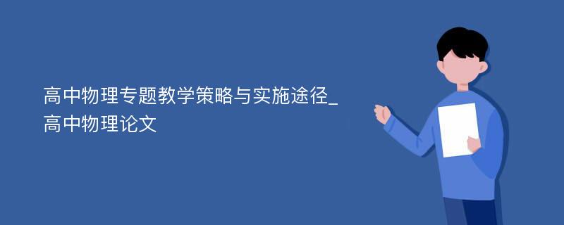 高中物理专题教学策略与实施途径_高中物理论文