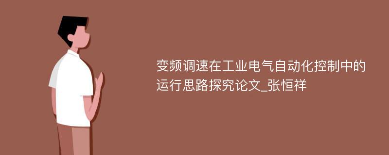 变频调速在工业电气自动化控制中的运行思路探究论文_张恒祥