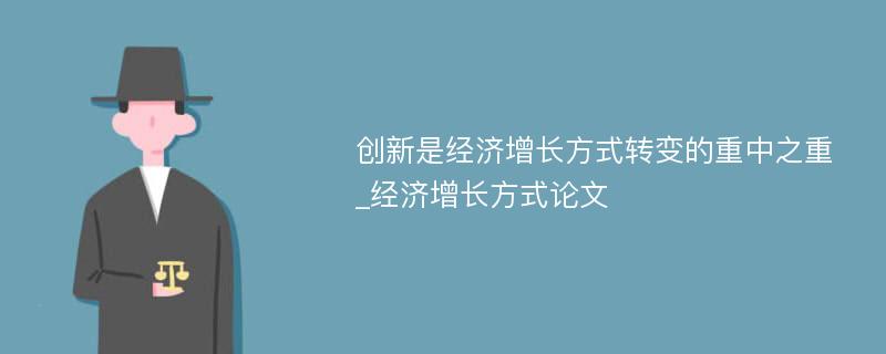 创新是经济增长方式转变的重中之重_经济增长方式论文