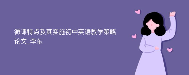 微课特点及其实施初中英语教学策略论文_李东