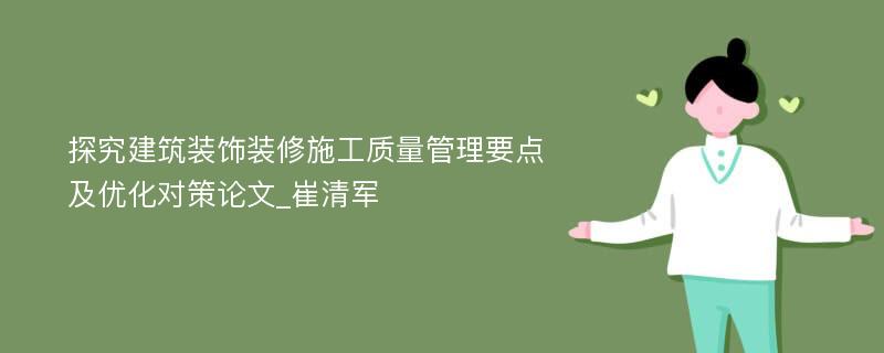 探究建筑装饰装修施工质量管理要点及优化对策论文_崔清军