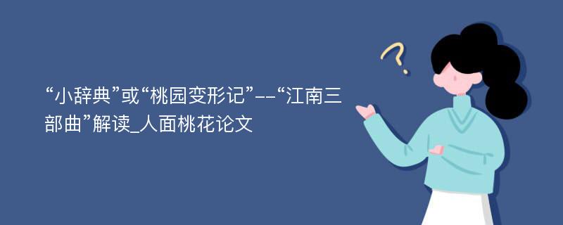 “小辞典”或“桃园变形记”--“江南三部曲”解读_人面桃花论文