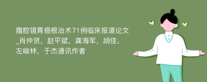 腹腔镜胃癌根治术71例临床报道论文_肖仲贤，赵平斌，龚海军，胡佳，左峻林，于杰通讯作者