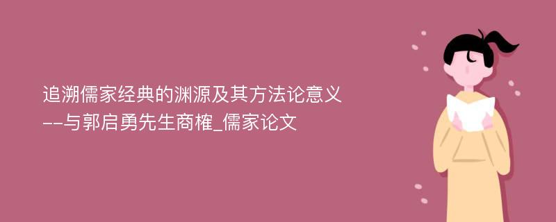 追溯儒家经典的渊源及其方法论意义--与郭启勇先生商榷_儒家论文