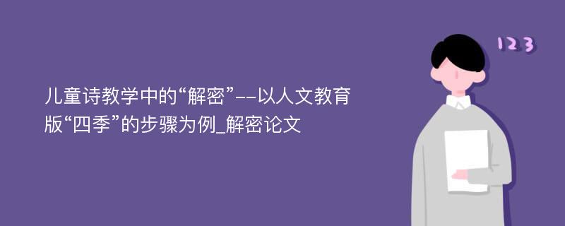 儿童诗教学中的“解密”--以人文教育版“四季”的步骤为例_解密论文