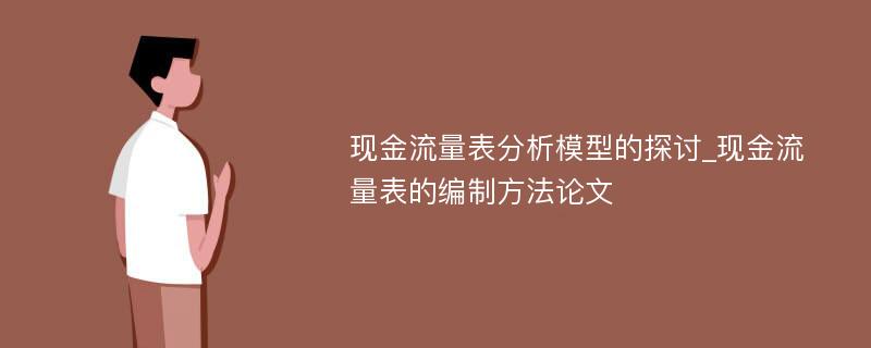 现金流量表分析模型的探讨_现金流量表的编制方法论文