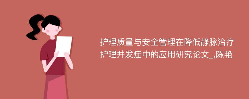 护理质量与安全管理在降低静脉治疗护理并发症中的应用研究论文_,陈艳