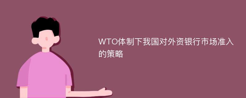 WTO体制下我国对外资银行市场准入的策略