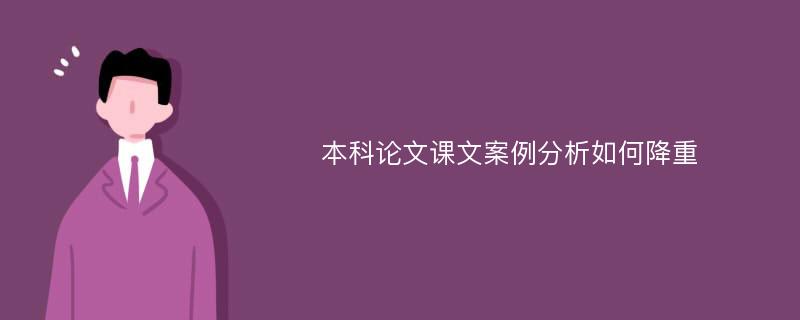 本科论文课文案例分析如何降重