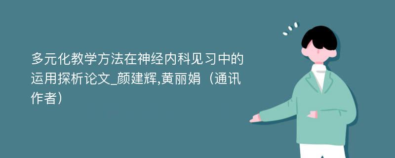 多元化教学方法在神经内科见习中的运用探析论文_颜建辉,黄丽娟（通讯作者）