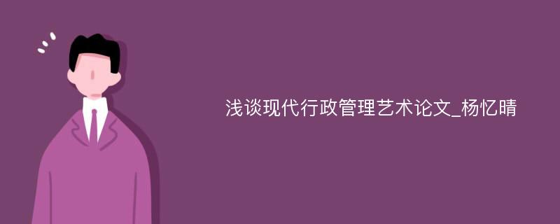 浅谈现代行政管理艺术论文_杨忆晴