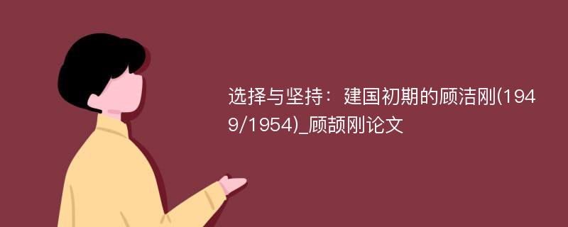 选择与坚持：建国初期的顾洁刚(1949/1954)_顾颉刚论文