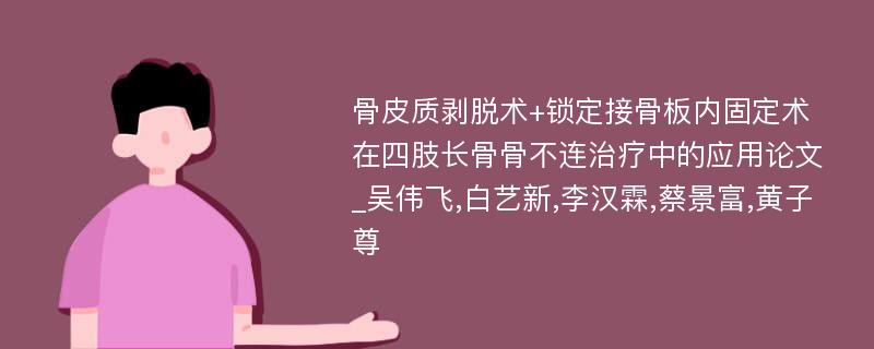 骨皮质剥脱术+锁定接骨板内固定术在四肢长骨骨不连治疗中的应用论文_吴伟飞,白艺新,李汉霖,蔡景富,黄子尊