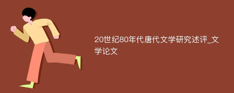 20世纪80年代唐代文学研究述评_文学论文